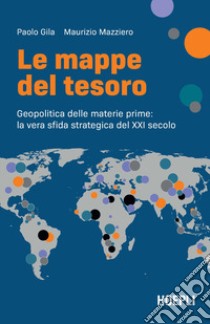 Le mappe del tesoro. Geopolitica delle materie prime: la vera sfida strategica del XXI secolo libro di Gila Paolo; Mazziero Maurizio