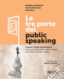 Le tre porte del public speaking. Connect, create, communicate. Così comunicano i leader della nuova era per creare un mondo migliore libro di Sorgente Miranda; Castellani Silva; Galli Max