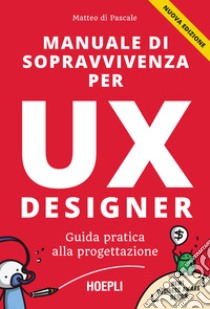 Manuale di sopravvivenza per UX designer. Guida pratica alla progettazione. Nuova ediz. libro di Di Pascale Matteo