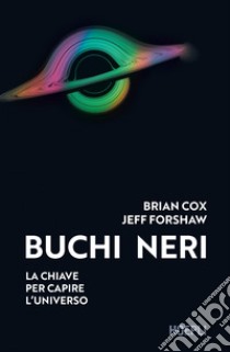 Buchi neri. La chiave per capire l'universo libro di Cox Brian; Forshaw Jeff