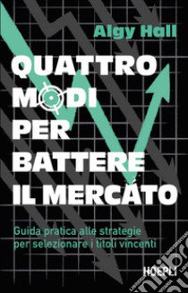 Quattro modi per battere il mercato. Guida pratica alle strategie per selezionare i titoli vincenti libro di Hall Algy