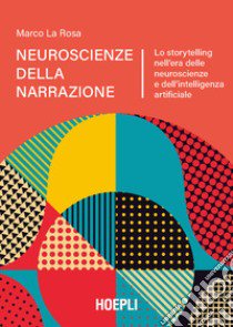 Neuroscienze della narrazione. Lo storytelling nell'era delle neuroscienze e dell'intelligenza artificiale libro di La Rosa Marco