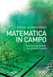 Matematica in campo. Numeri e geometrie nel gioco del calcio libro di Alessandrini Paolo