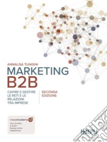 Marketing B2B. Capire e gestire le reti e le relazioni tra imprese. Nuova ediz. libro di Tunisini Annalisa