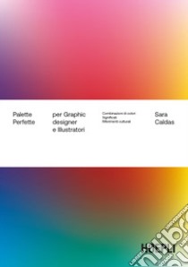 Palette perfette per graphic designer e illustratori. Combinazioni di colori, significati, riferimenti culturali libro di Caldas Sara