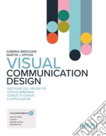 Visual Communication Design. Gestione del progetto con le immagini: concetti chiave e applicazioni. Con aggiornamento online. Con ebook libro di Bresciani Sabrina; Eppler Martin J.