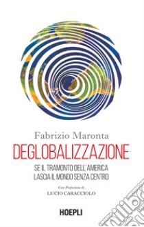 Deglobalizzazione. Se il tramonto dell'America lascia il mondo senza centro libro di Maronta Fabrizio