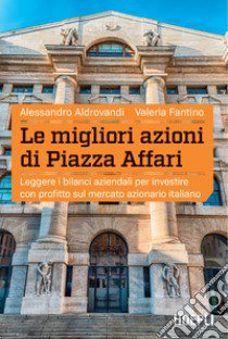 Le migliori azioni di Piazza Affari. Leggere i bilanci aziendali per investire con profitto sul mercato azionario italiano libro di Aldrovandi Alessandro; Fantino Valeria