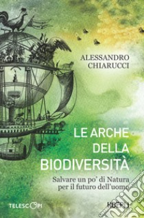 Le arche della biodiversità. Salvare un po' di natura per il futuro dell'uomo libro di Chiarucci Alessandro