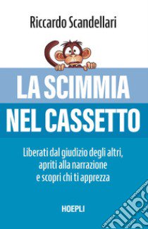 La scimmia nel cassetto. Liberati dal giudizio degli altri, apriti alla narrazione e scopri chi ti apprezza libro di Scandellari Riccardo