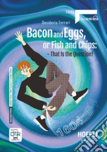 BACON AND EGGS, OR FISH AND CHIPS: THAT IS THE QUESTION! libro di FERRARI DESIDERIA  