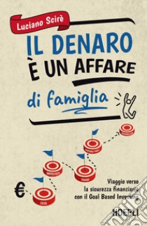 Il denaro è un affare di famiglia. Viaggio verso la sicurezza finanziaria con il Goal Based Investing libro di Scirè Luciano