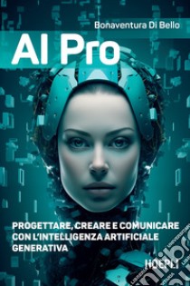 AI pro. Progettare, creare e comunicare con l'intelligenza artificiale generativa libro di Di Bello Bonaventura