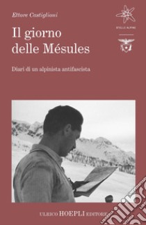 Il giorno delle Mésules. Diari di un alpinista antifascista libro di Castiglioni Ettore; Ferrari M. A. (cur.)