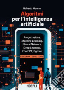 Algoritmi per l'intelligenza artificiale. Progettazione, Machine Learning, Neural Network, Deep Learning, ChatGPT, Python libro di Marmo Roberto