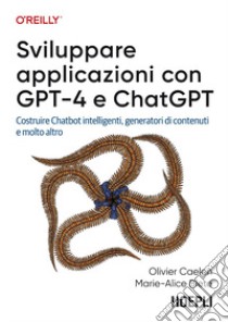 Sviluppare applicazioni con GPT-4 e ChatGPT. Costruire Chatbot intelligenti, generatori di contenuti e molto altro libro di Caelen Olivier; Blete Marie-Alice