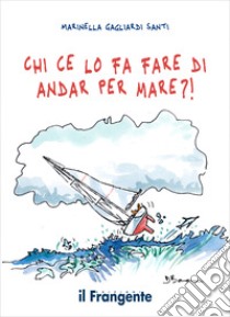 Chi ce lo fa fare di andar per mare?! libro di Gagliardi Santi Marinella