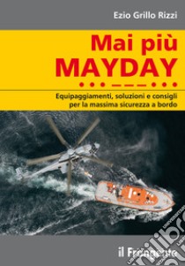 Mai più mayday. Equipaggiamenti, soluzioni e consigli per la massima sicurezza a bordo libro di Grillo Rizzi Ezio