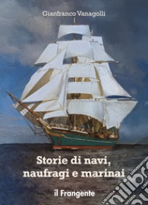 Storie di navi, naufragi e marinai libro di Vanagolli Gianfranco