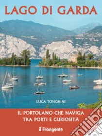 Lago di Garda. Il portolano che naviga tra porti e curiosità libro di Tonghini Luca