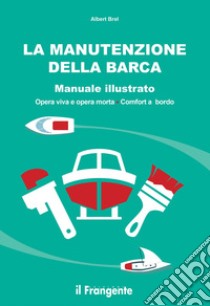 La manutenzione della barca. Manuale illustrato. Opera viva e opera morta. Comfort a bordo libro di Brel Albert