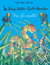 Tra gli insetti! La strega Sibilla e il gatto Serafino. Ediz. a colori libro di Thomas Valerie; Korky Paul