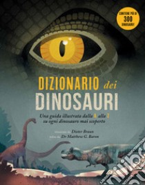 Dizionario dei dinosauri. Una guida illustrata dalla A alla Z su ogni dinosauro mai scoperto. Ediz. a colori libro di Braun Dieter; Braron M. G. (cur.)