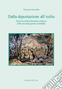 Dalla deportazione all'esilio. Percorsi nella letteratura polacca della seconda guerra mondiale libro di Jaworska Krystina