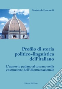 Profilo di storia politico-linguistica dell'italiano. L'apporto padano al toscano nella costruzione dell'idioma nazionale. Ediz. critica libro di Franceschi Temistocle