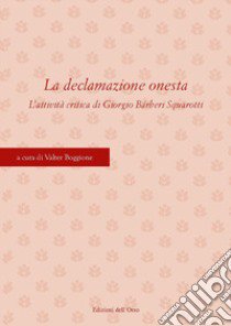 La declamazione onesta. L'attività critica di Giorgio Bárberi Squarotti. Atti del Convegno (Torino, 11-12 aprile 2019). Ediz. critica libro di Boggione V. (cur.)