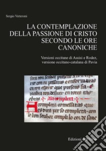 La contemplazione della passione di Cristo secondo le ore canoniche. Versioni occitane di Assisi e Rodez libro di Vatteroni Sergio