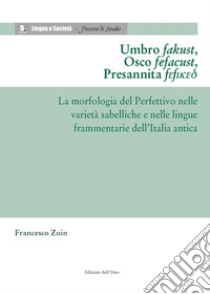 Umbro fakust, osco fefacust, presannita fefiked. La morfologia del perfettivo nelle varietà sabelliche e nelle lingue frammentarie dell'Italia antica libro di Zuin Francesco