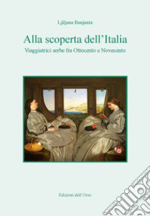 Alla scoperta dell'Italia. Viaggiatrici serbe fra Ottocento e Novecento. Ediz. critica libro di Banjanin Ljiljana