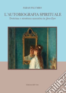 L'autobiografia spirituale. Dottrina e struttura narrativa di Jane Eyre. Ediz. italiana e inglese libro di Palumbo Sarah