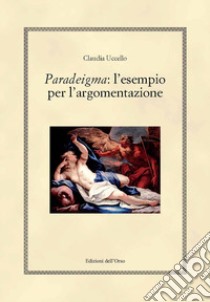 Paradeigma: l'esempio per l'argomentazione libro di Uccello Claudia