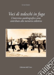 Voci di tedeschi in fuga. L'intervista autobiografica come contributo alla memoria collettiva. Ediz. critica libro di Cinato Lucia