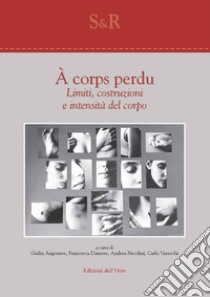 À corps perdu. Limiti, costruzioni e intensità del corpo. Ediz. italiana e inglese libro di Angonese G. (cur.); Dainese F. (cur.); Nicolini A. (cur.)