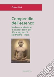 Compendio dell'essenza. Studio e traduzione di capitoli scelti del «Sarasangaha» di Siddhattha Thera. Ediz. critica libro di Neri Chiara