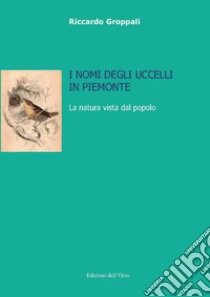 I nomi degli uccelli in Piemonte. La natura vista dal popolo libro di Groppali Riccardo