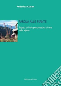 Parola alle piante. Saggio di fitotoponomastica di una valle alpina libro di Cusan Federica