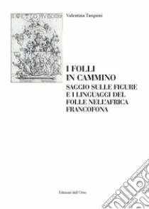 I folli in cammino. Saggio sulle figure e i linguaggi del folle nell'africa francofona. Ediz. italiana e francese libro di Tarquini Valentina