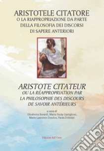 Aristotele citatore o la riappropriazione da parte della filosofia dei discorsi di sapere anteriori-Aristote citateur ou la réappropriation par la philosophie des discours de savoir antérieurs. Ediz. critica libro