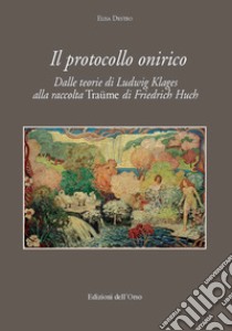 Il protocollo onirico. Dalle teorie di Ludwig Klages alla raccolta «Traüme» di Friedrich Huch libro di Destro Elisa