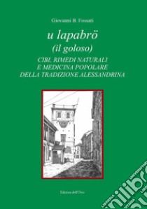 U lapabrö (il goloso). Cibi, rimedi naturali e medicina popolare della tradizione alessandrina libro di Fossati Giovanni B.