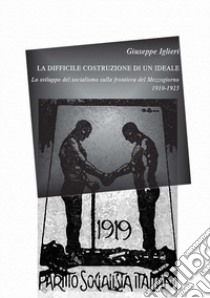 La difficile costruzione di un ideale. Lo sviluppo del socialismo sulla frontiera del Mezzogiorno (1910-1923) libro di Iglieri Giuseppe