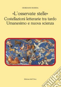 «L'osservate stelle». Costellazioni letterarie tra tardo umanesimo e nuova scienza libro di Rodda Giordano