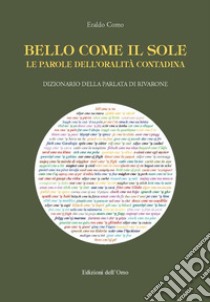 Bello come il sole. Le parole dell'oralità contadina. Dizionario della parlata di Rivarone libro di Como Eraldo