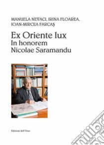 Ex Oriente lux. In honorem Nicolae Saramandu libro di Nevaci Manuela; Floarea Irina; Farcas Ioan-Mircea