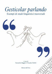 Gesticolar parlando. Esempi di studi linguistici trasversali. Ediz. critica libro di Baggio S. (cur.); Nobili C. (cur.)