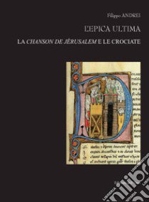 L'epica ultima. La chanson de J?rusalem e le crociate. Ediz. italiana e francese libro di Andrei Filippo